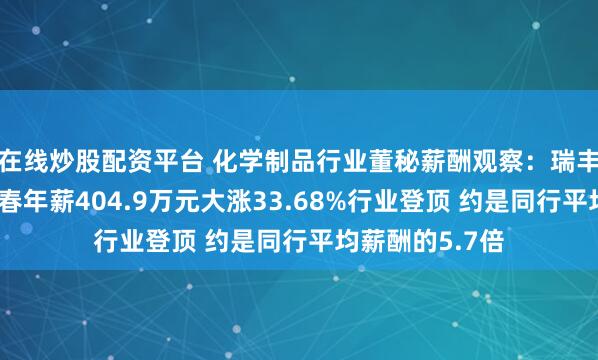 在线炒股配资平台 化学制品行业董秘薪酬观察：瑞丰新材董秘尚庆春年薪404.9万元大涨33.68%行业登顶 约是同行平均薪酬的5.7倍
