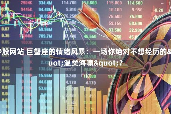 炒股网站 巨蟹座的情绪风暴：一场你绝对不想经历的"温柔海啸"？
