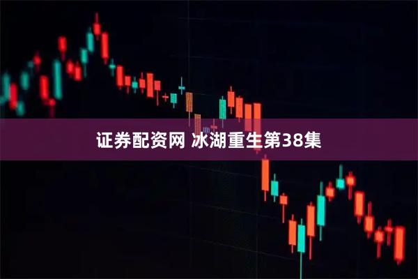 证券配资网 冰湖重生第38集